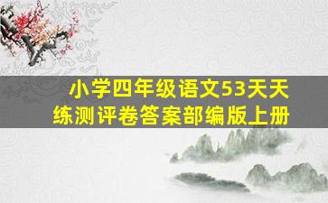 小学四年级语文53天天练测评卷答案部编版上册