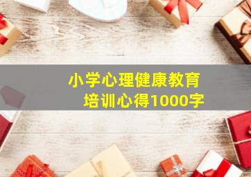 小学心理健康教育培训心得1000字