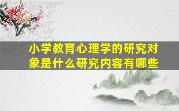 小学教育心理学的研究对象是什么研究内容有哪些