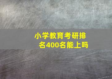 小学教育考研排名400名能上吗