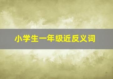 小学生一年级近反义词