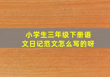 小学生三年级下册语文日记范文怎么写的呀