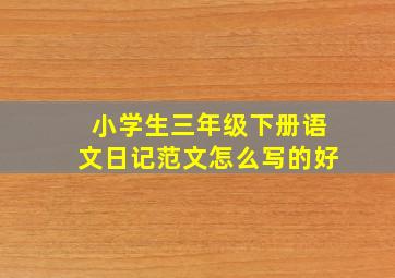 小学生三年级下册语文日记范文怎么写的好