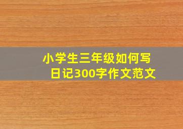 小学生三年级如何写日记300字作文范文