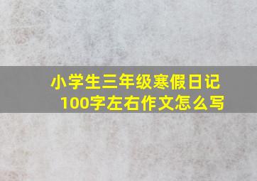 小学生三年级寒假日记100字左右作文怎么写