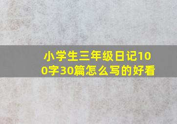 小学生三年级日记100字30篇怎么写的好看