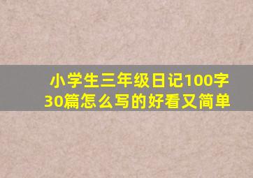 小学生三年级日记100字30篇怎么写的好看又简单