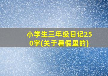 小学生三年级日记250字(关于暑假里的)