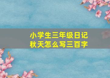 小学生三年级日记秋天怎么写三百字