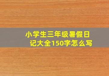 小学生三年级暑假日记大全150字怎么写