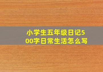 小学生五年级日记500字日常生活怎么写