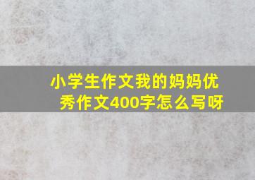 小学生作文我的妈妈优秀作文400字怎么写呀