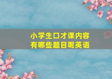 小学生口才课内容有哪些题目呢英语