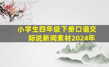 小学生四年级下册口语交际说新闻素材2024年