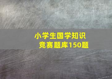 小学生国学知识竞赛题库150题