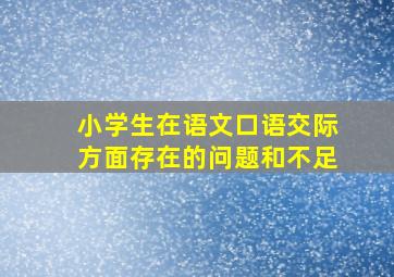 小学生在语文口语交际方面存在的问题和不足