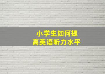 小学生如何提高英语听力水平