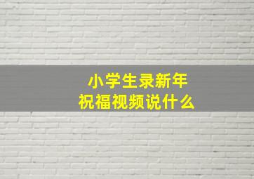 小学生录新年祝福视频说什么