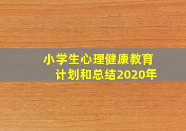 小学生心理健康教育计划和总结2020年