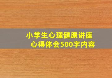 小学生心理健康讲座心得体会500字内容