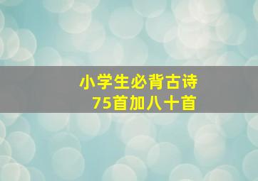 小学生必背古诗75首加八十首