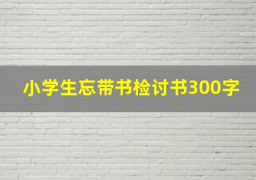 小学生忘带书检讨书300字