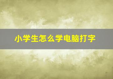 小学生怎么学电脑打字