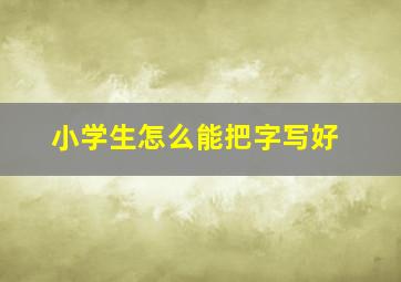 小学生怎么能把字写好