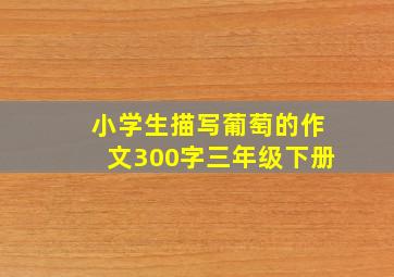 小学生描写葡萄的作文300字三年级下册