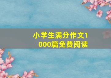 小学生满分作文1000篇免费阅读