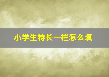 小学生特长一栏怎么填