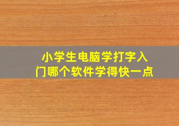 小学生电脑学打字入门哪个软件学得快一点