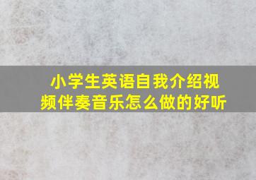 小学生英语自我介绍视频伴奏音乐怎么做的好听