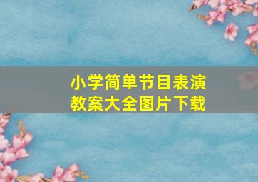 小学简单节目表演教案大全图片下载