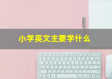 小学英文主要学什么