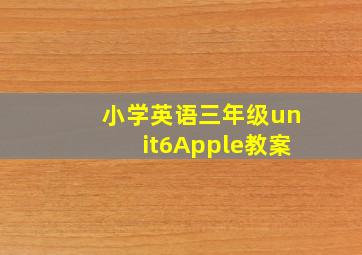 小学英语三年级unit6Apple教案