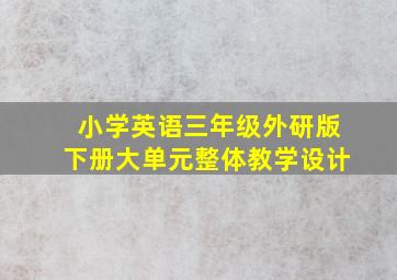 小学英语三年级外研版下册大单元整体教学设计