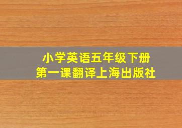 小学英语五年级下册第一课翻译上海出版社