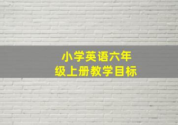 小学英语六年级上册教学目标