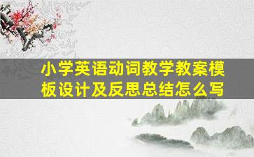 小学英语动词教学教案模板设计及反思总结怎么写