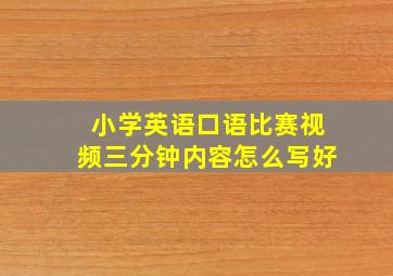 小学英语口语比赛视频三分钟内容怎么写好