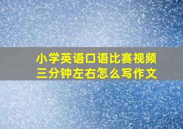 小学英语口语比赛视频三分钟左右怎么写作文