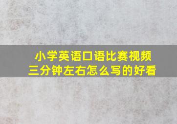 小学英语口语比赛视频三分钟左右怎么写的好看