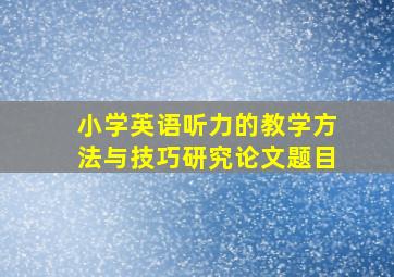 小学英语听力的教学方法与技巧研究论文题目