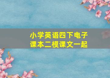 小学英语四下电子课本二模课文一起