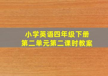 小学英语四年级下册第二单元第二课时教案