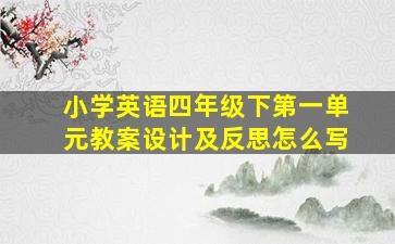 小学英语四年级下第一单元教案设计及反思怎么写