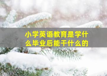 小学英语教育是学什么毕业后能干什么的