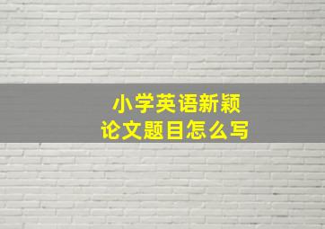 小学英语新颖论文题目怎么写