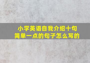 小学英语自我介绍十句简单一点的句子怎么写的